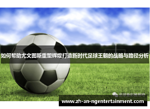 如何帮助尤文图斯重塑辉煌打造新时代足球王朝的战略与路径分析