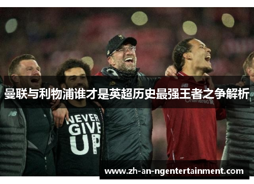 曼联与利物浦谁才是英超历史最强王者之争解析