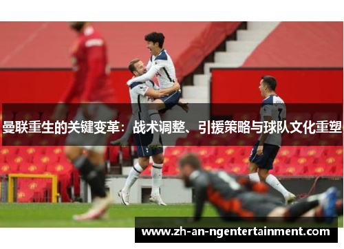 曼联重生的关键变革：战术调整、引援策略与球队文化重塑