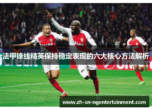 法甲锋线精英保持稳定表现的六大核心方法解析