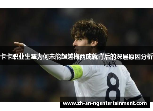 卡卡职业生涯为何未能超越梅西成就背后的深层原因分析