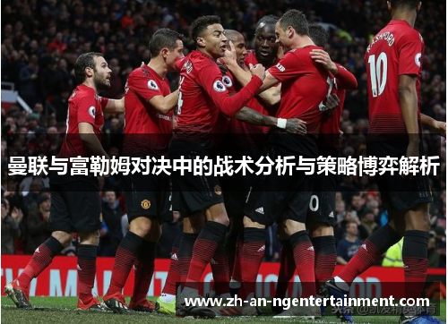 曼联与富勒姆对决中的战术分析与策略博弈解析