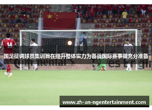 国足征调球员集训旨在提升整体实力为备战国际赛事做充分准备