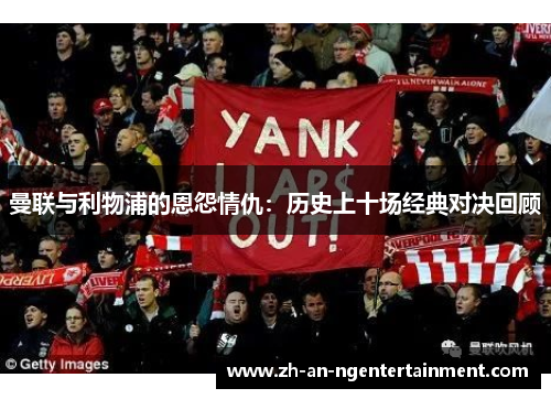 曼联与利物浦的恩怨情仇：历史上十场经典对决回顾