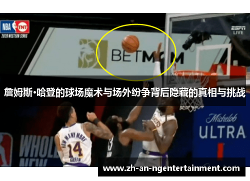 詹姆斯·哈登的球场魔术与场外纷争背后隐藏的真相与挑战