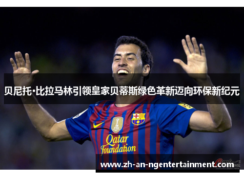 贝尼托·比拉马林引领皇家贝蒂斯绿色革新迈向环保新纪元