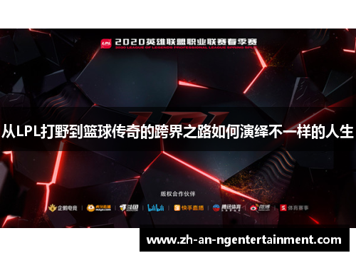 从LPL打野到篮球传奇的跨界之路如何演绎不一样的人生