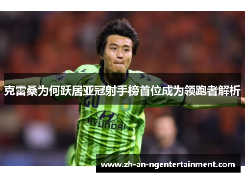 克雷桑为何跃居亚冠射手榜首位成为领跑者解析