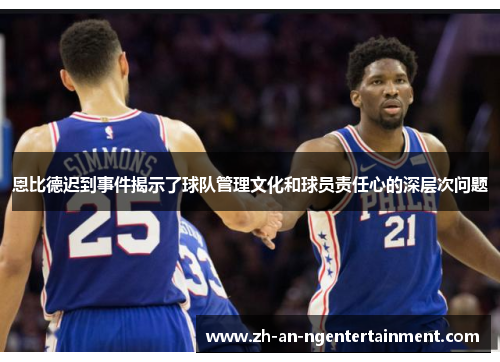 恩比德迟到事件揭示了球队管理文化和球员责任心的深层次问题