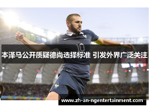 本泽马公开质疑德尚选择标准 引发外界广泛关注