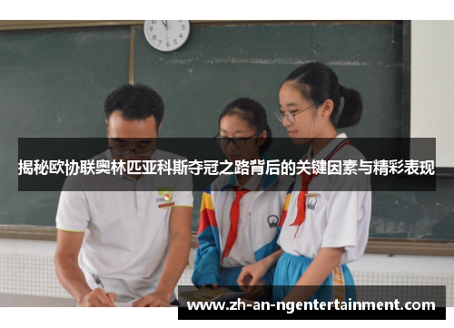 揭秘欧协联奥林匹亚科斯夺冠之路背后的关键因素与精彩表现