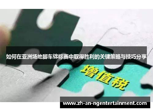 如何在亚洲场地脚车锦标赛中取得胜利的关键策略与技巧分享