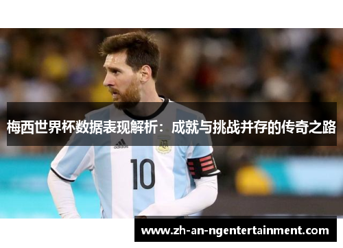 梅西世界杯数据表现解析：成就与挑战并存的传奇之路
