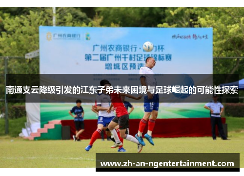 南通支云降级引发的江东子弟未来困境与足球崛起的可能性探索