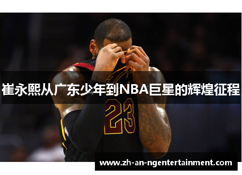 崔永熙从广东少年到NBA巨星的辉煌征程