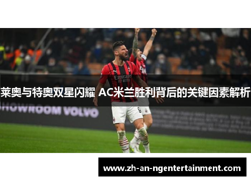莱奥与特奥双星闪耀 AC米兰胜利背后的关键因素解析