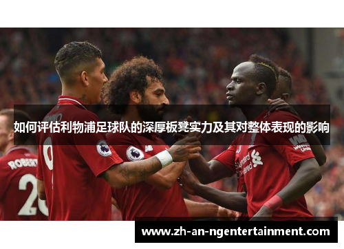 如何评估利物浦足球队的深厚板凳实力及其对整体表现的影响
