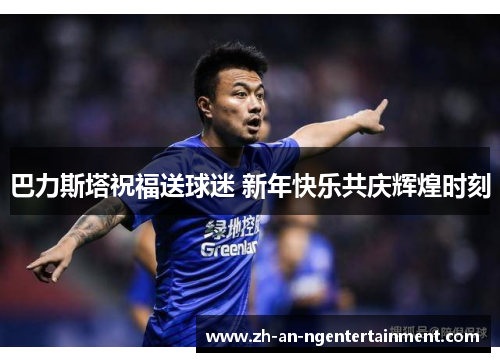巴力斯塔祝福送球迷 新年快乐共庆辉煌时刻