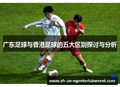 广东足球与香港足球的五大区别探讨与分析