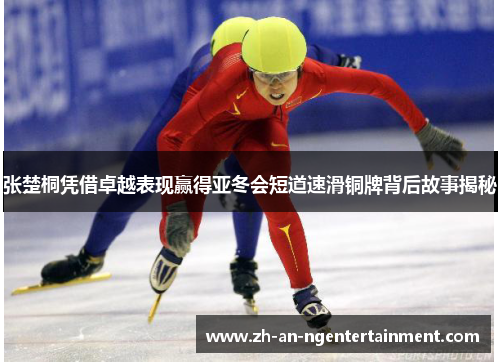 张楚桐凭借卓越表现赢得亚冬会短道速滑铜牌背后故事揭秘