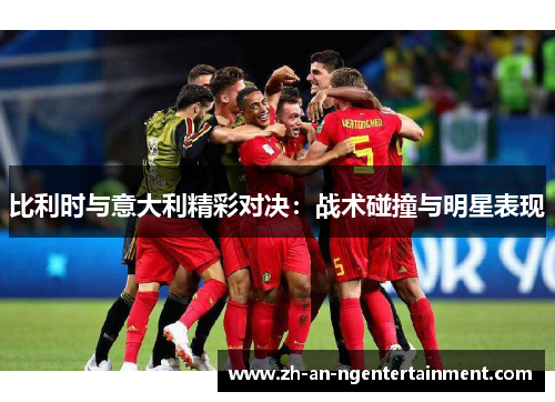 比利时与意大利精彩对决：战术碰撞与明星表现