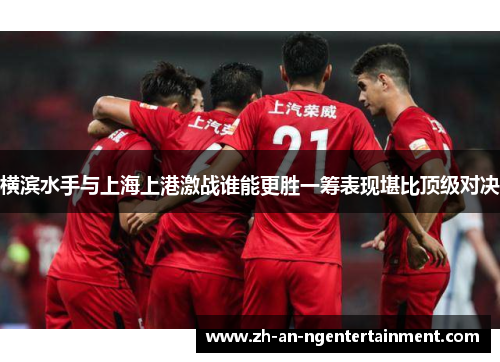 横滨水手与上海上港激战谁能更胜一筹表现堪比顶级对决