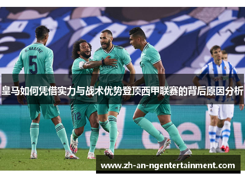 皇马如何凭借实力与战术优势登顶西甲联赛的背后原因分析