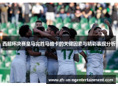 西超杯决赛皇马完胜马略卡的关键因素与精彩表现分析