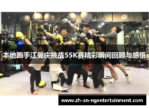 本地跑手江晏庆挑战55K赛精彩瞬间回顾与感悟