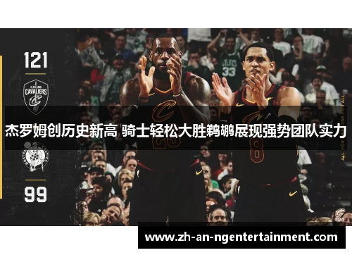 杰罗姆创历史新高 骑士轻松大胜鹈鹕展现强势团队实力