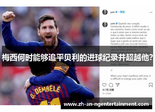 梅西何时能够追平贝利的进球纪录并超越他？