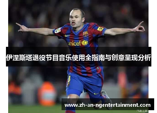 伊涅斯塔退役节目音乐使用全指南与创意呈现分析