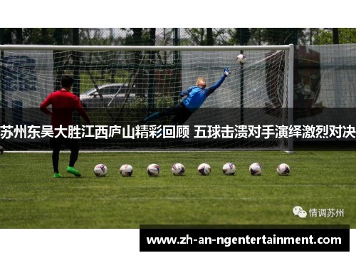 苏州东吴大胜江西庐山精彩回顾 五球击溃对手演绎激烈对决