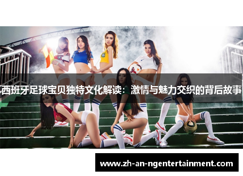 西班牙足球宝贝独特文化解读：激情与魅力交织的背后故事