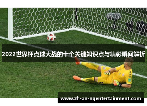 2022世界杯点球大战的十个关键知识点与精彩瞬间解析