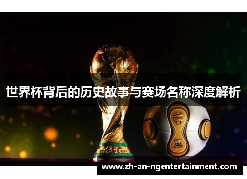 世界杯背后的历史故事与赛场名称深度解析