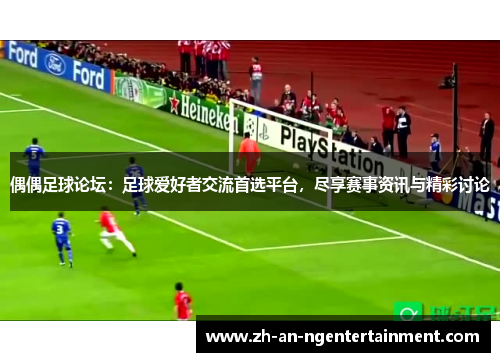 偶偶足球论坛：足球爱好者交流首选平台，尽享赛事资讯与精彩讨论