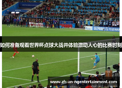 如何准备观看世界杯点球大战并体验激动人心的比赛时刻