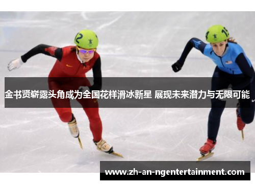 金书贤崭露头角成为全国花样滑冰新星 展现未来潜力与无限可能
