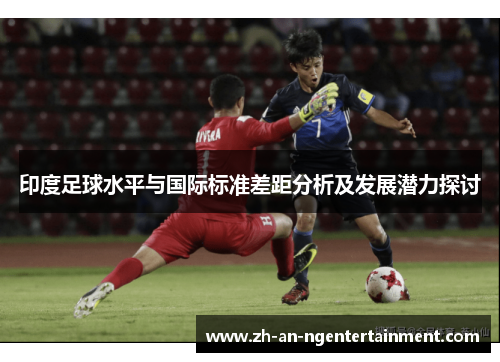 印度足球水平与国际标准差距分析及发展潜力探讨