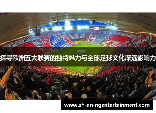 探寻欧洲五大联赛的独特魅力与全球足球文化深远影响力