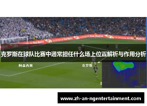 克罗斯在球队比赛中通常担任什么场上位置解析与作用分析