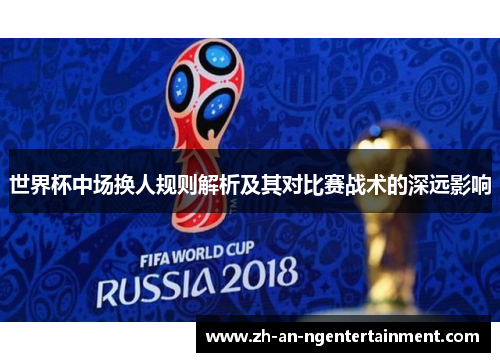 世界杯中场换人规则解析及其对比赛战术的深远影响