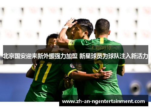北京国安迎来新外援强力加盟 新星球员为球队注入新活力