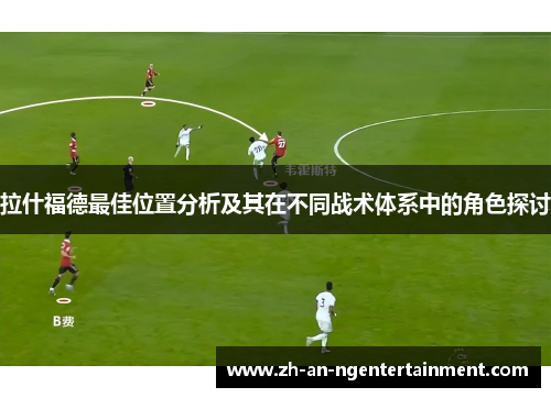 拉什福德最佳位置分析及其在不同战术体系中的角色探讨
