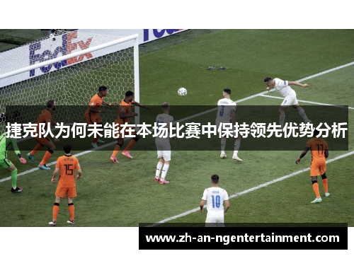 捷克队为何未能在本场比赛中保持领先优势分析