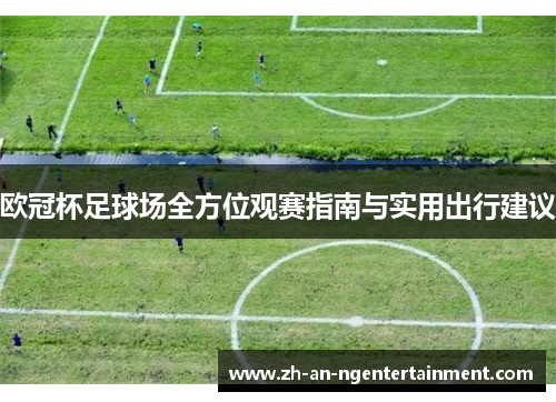 欧冠杯足球场全方位观赛指南与实用出行建议