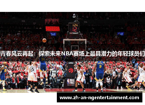 青春风云再起：探索未来NBA赛场上最具潜力的年轻球员们