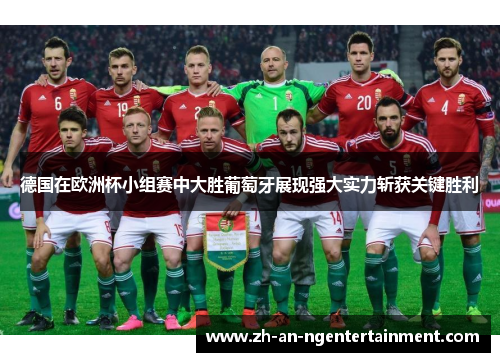 德国在欧洲杯小组赛中大胜葡萄牙展现强大实力斩获关键胜利