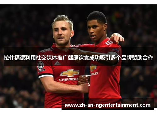 拉什福德利用社交媒体推广健康饮食成功吸引多个品牌赞助合作